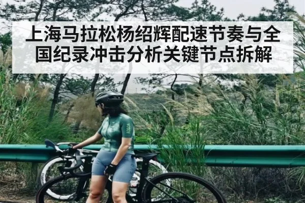 上海马拉松杨绍辉配速节奏与全国纪录冲击分析关键节点拆解